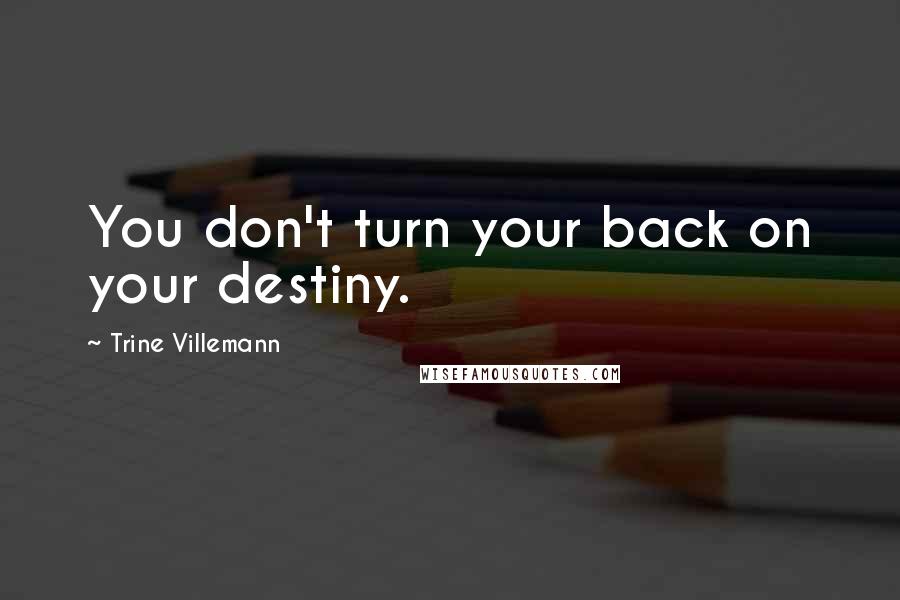 Trine Villemann Quotes: You don't turn your back on your destiny.
