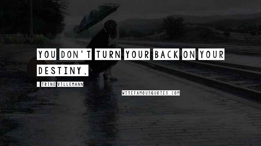 Trine Villemann Quotes: You don't turn your back on your destiny.
