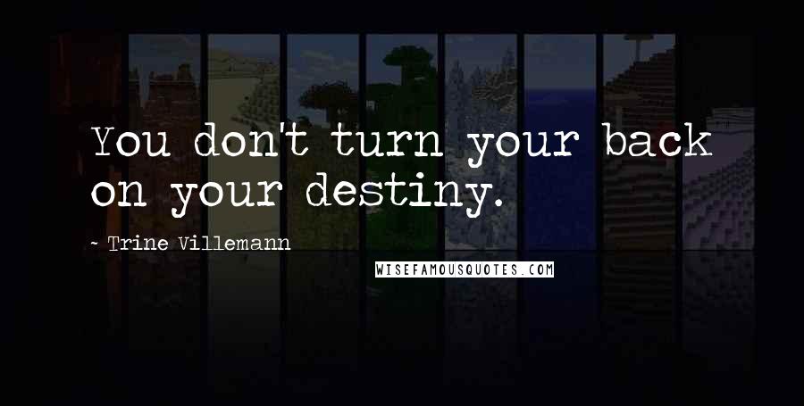 Trine Villemann Quotes: You don't turn your back on your destiny.