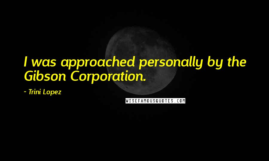 Trini Lopez Quotes: I was approached personally by the Gibson Corporation.