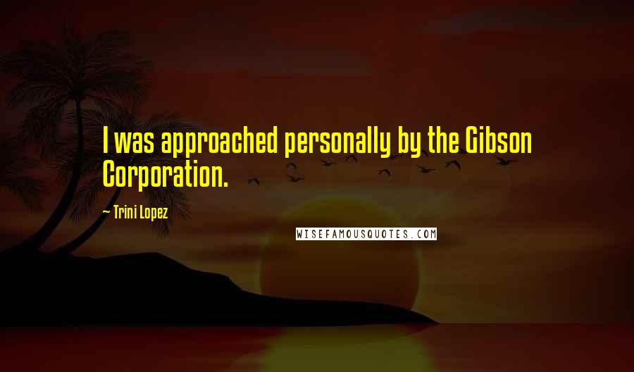 Trini Lopez Quotes: I was approached personally by the Gibson Corporation.