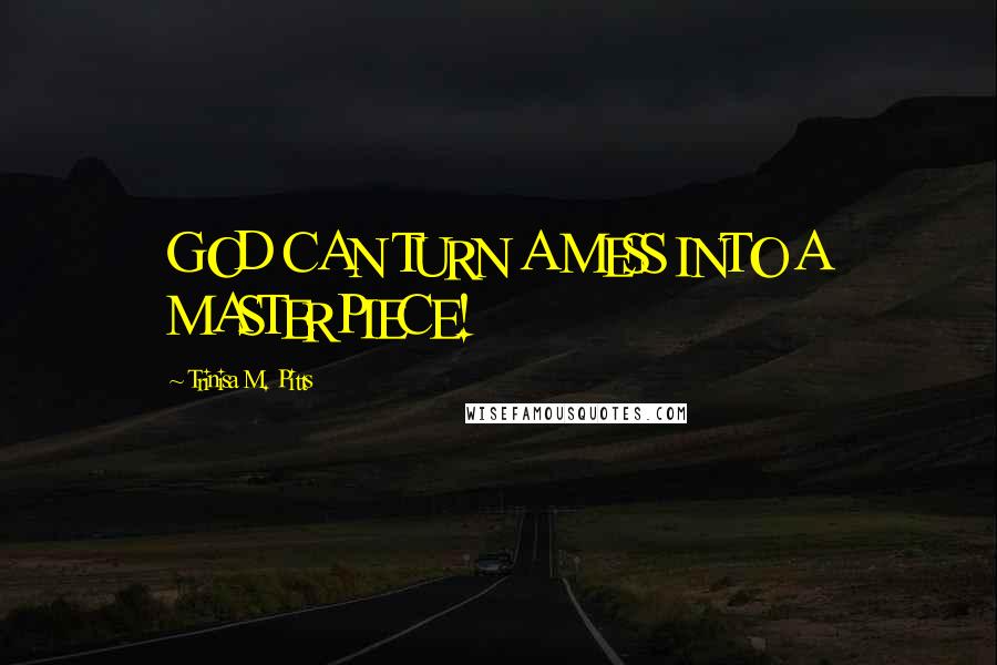 Trinisa M. Pitts Quotes: GOD CAN TURN A MESS INTO A MASTERPIECE!