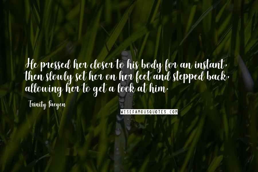 Trinity Faegen Quotes: He pressed her closer to his body for an instant, then slowly set her on her feet and stepped back, allowing her to get a look at him.