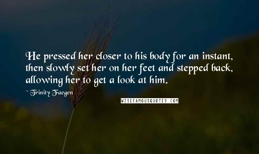 Trinity Faegen Quotes: He pressed her closer to his body for an instant, then slowly set her on her feet and stepped back, allowing her to get a look at him.