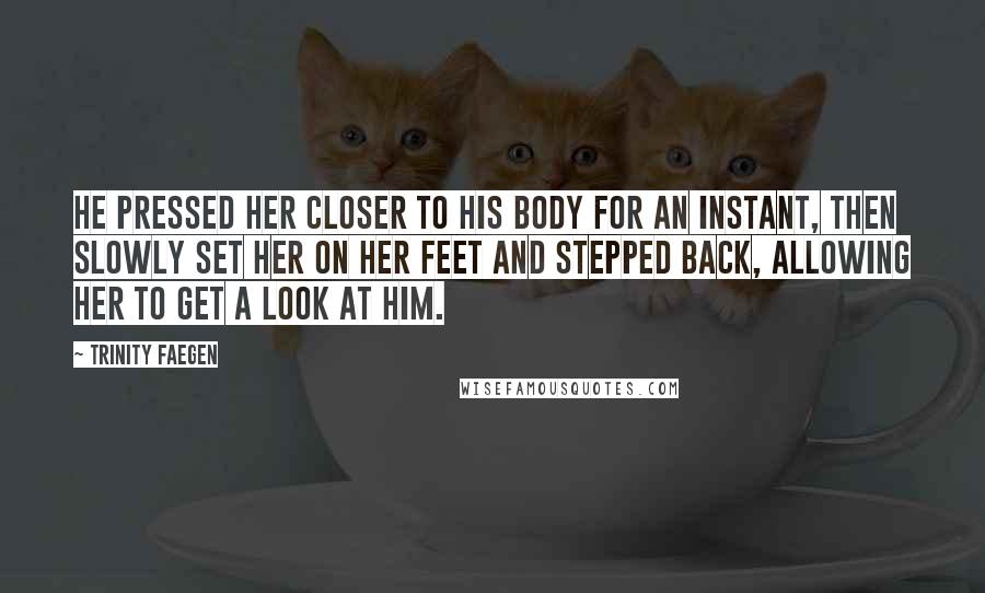 Trinity Faegen Quotes: He pressed her closer to his body for an instant, then slowly set her on her feet and stepped back, allowing her to get a look at him.
