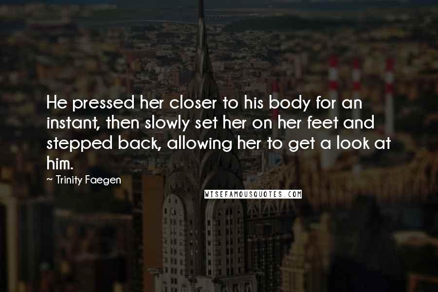 Trinity Faegen Quotes: He pressed her closer to his body for an instant, then slowly set her on her feet and stepped back, allowing her to get a look at him.