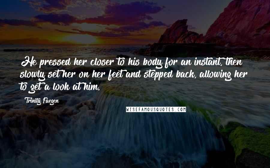 Trinity Faegen Quotes: He pressed her closer to his body for an instant, then slowly set her on her feet and stepped back, allowing her to get a look at him.