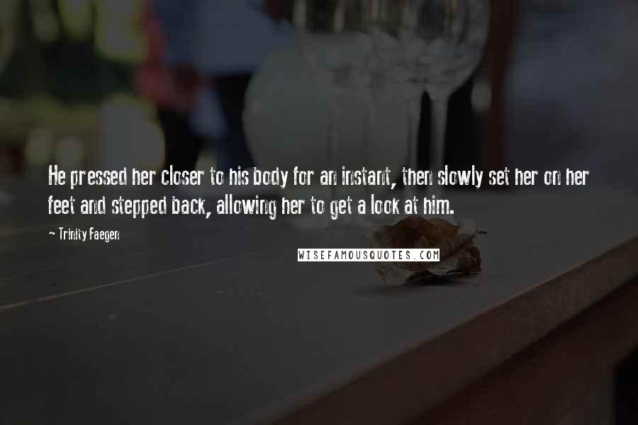 Trinity Faegen Quotes: He pressed her closer to his body for an instant, then slowly set her on her feet and stepped back, allowing her to get a look at him.