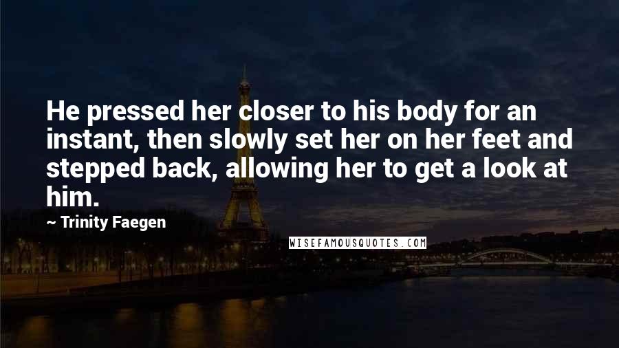 Trinity Faegen Quotes: He pressed her closer to his body for an instant, then slowly set her on her feet and stepped back, allowing her to get a look at him.