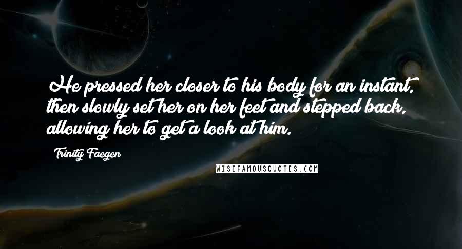 Trinity Faegen Quotes: He pressed her closer to his body for an instant, then slowly set her on her feet and stepped back, allowing her to get a look at him.