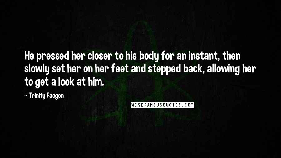 Trinity Faegen Quotes: He pressed her closer to his body for an instant, then slowly set her on her feet and stepped back, allowing her to get a look at him.