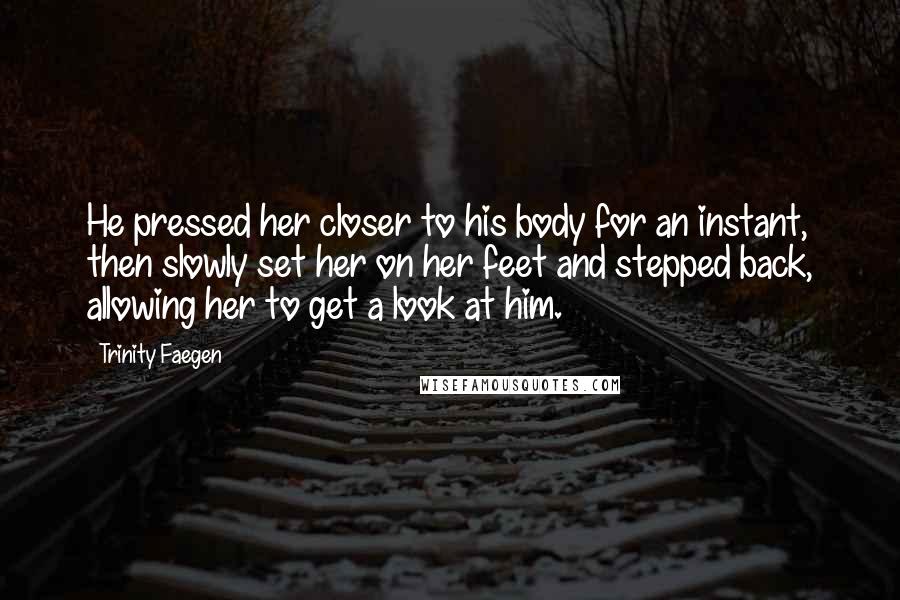 Trinity Faegen Quotes: He pressed her closer to his body for an instant, then slowly set her on her feet and stepped back, allowing her to get a look at him.