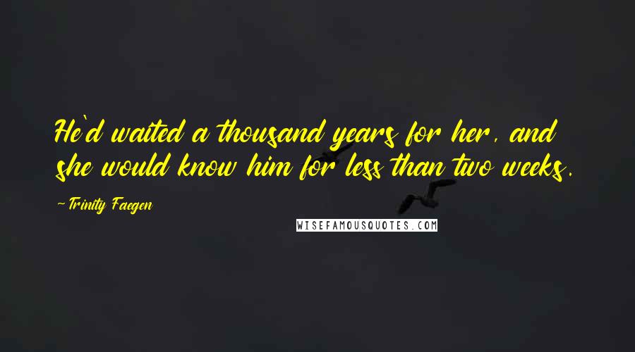 Trinity Faegen Quotes: He'd waited a thousand years for her, and she would know him for less than two weeks.