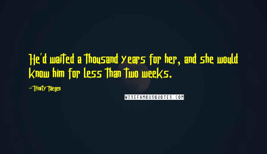 Trinity Faegen Quotes: He'd waited a thousand years for her, and she would know him for less than two weeks.