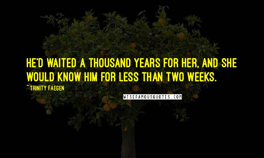 Trinity Faegen Quotes: He'd waited a thousand years for her, and she would know him for less than two weeks.