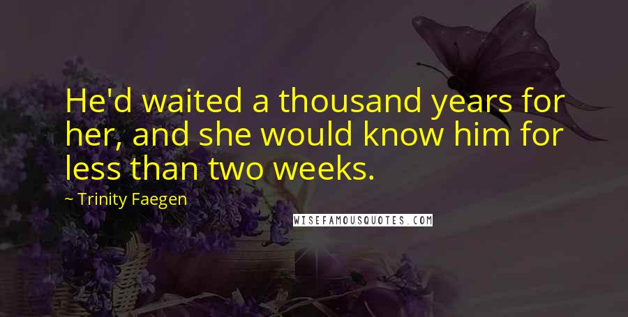 Trinity Faegen Quotes: He'd waited a thousand years for her, and she would know him for less than two weeks.