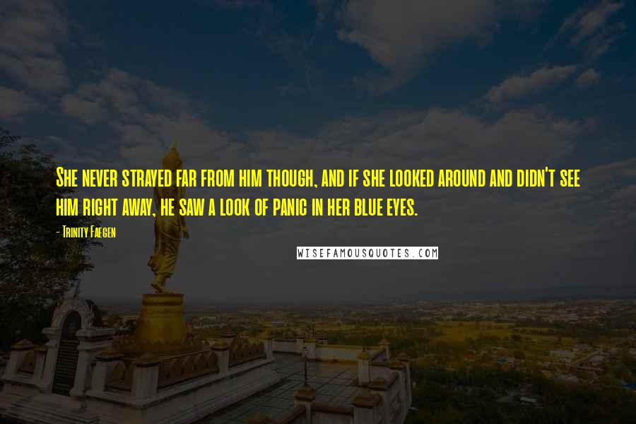 Trinity Faegen Quotes: She never strayed far from him though, and if she looked around and didn't see him right away, he saw a look of panic in her blue eyes.