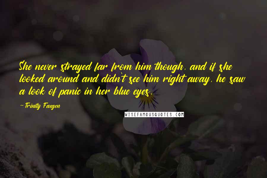 Trinity Faegen Quotes: She never strayed far from him though, and if she looked around and didn't see him right away, he saw a look of panic in her blue eyes.