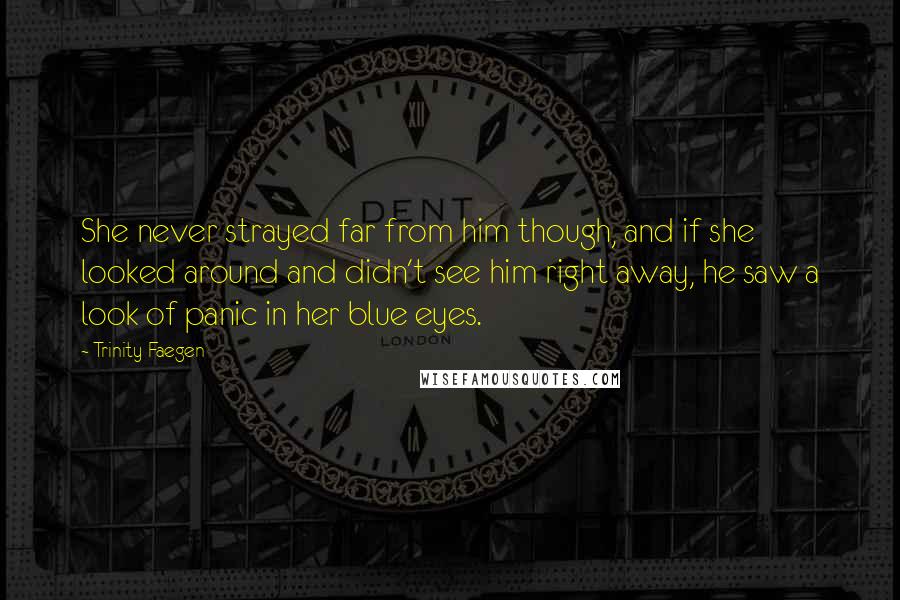 Trinity Faegen Quotes: She never strayed far from him though, and if she looked around and didn't see him right away, he saw a look of panic in her blue eyes.