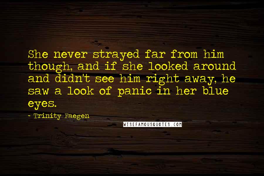 Trinity Faegen Quotes: She never strayed far from him though, and if she looked around and didn't see him right away, he saw a look of panic in her blue eyes.