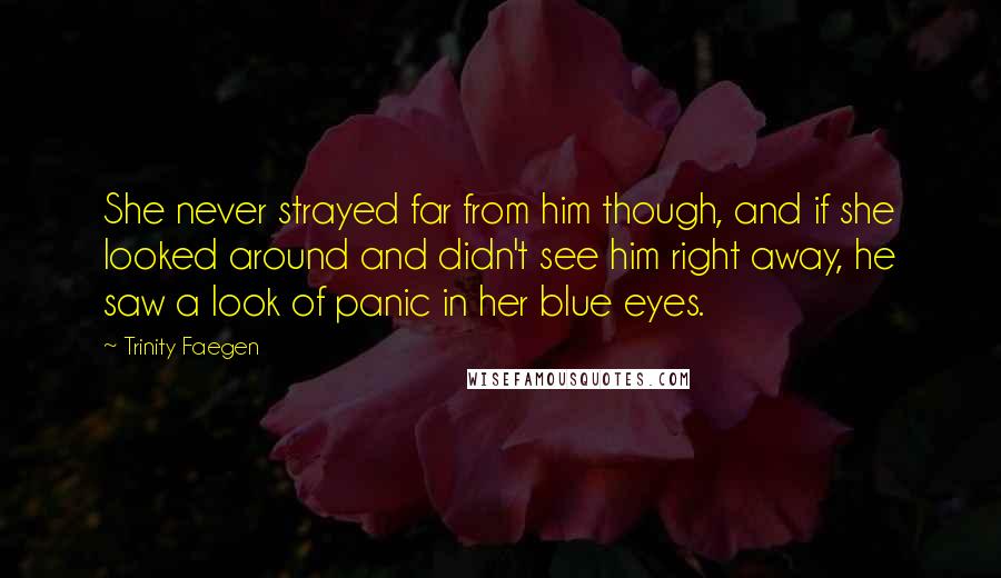 Trinity Faegen Quotes: She never strayed far from him though, and if she looked around and didn't see him right away, he saw a look of panic in her blue eyes.