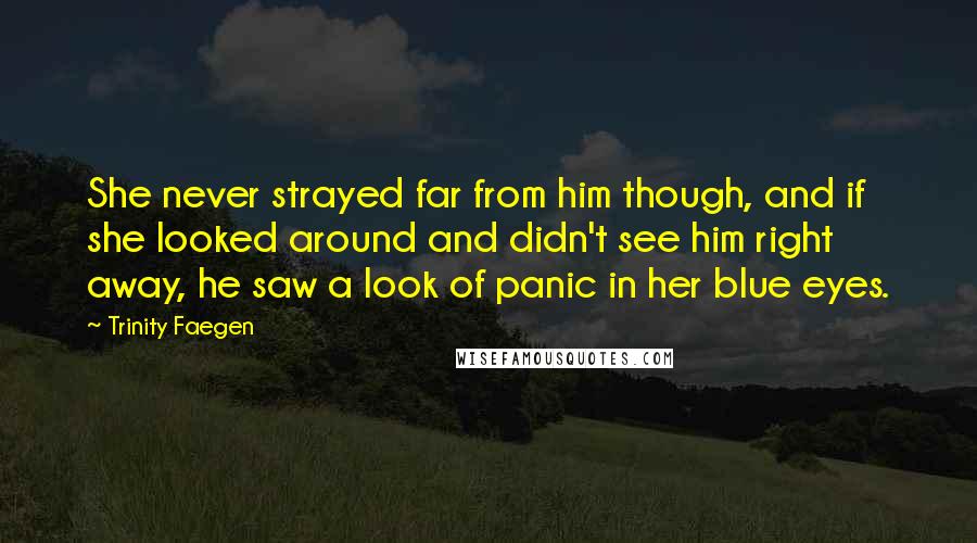 Trinity Faegen Quotes: She never strayed far from him though, and if she looked around and didn't see him right away, he saw a look of panic in her blue eyes.