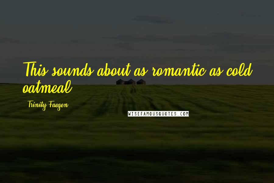 Trinity Faegen Quotes: This sounds about as romantic as cold oatmeal.