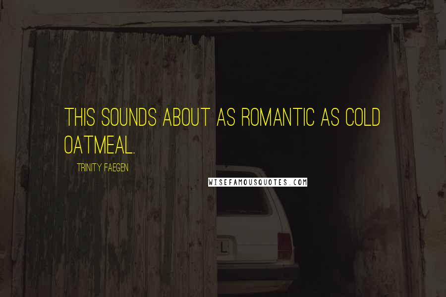 Trinity Faegen Quotes: This sounds about as romantic as cold oatmeal.