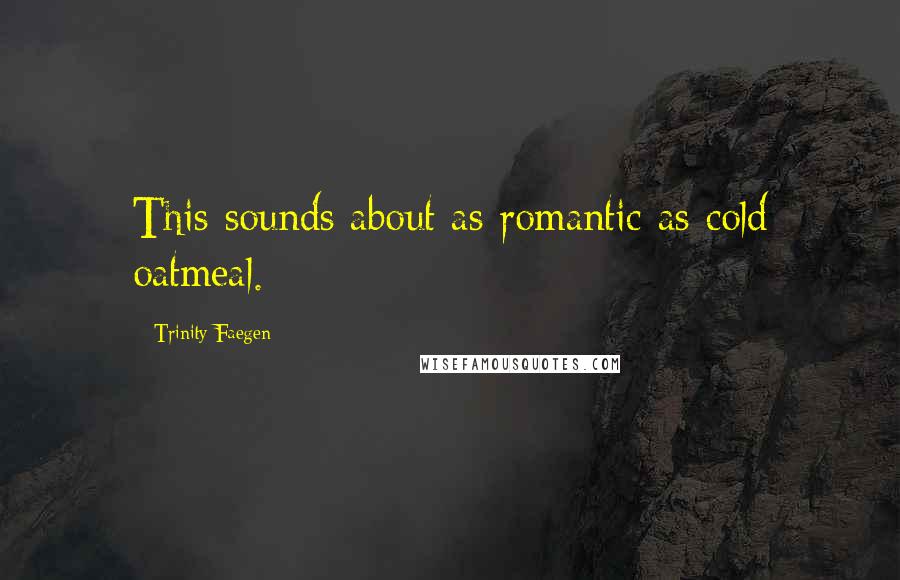 Trinity Faegen Quotes: This sounds about as romantic as cold oatmeal.