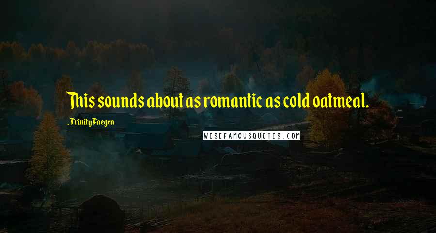 Trinity Faegen Quotes: This sounds about as romantic as cold oatmeal.