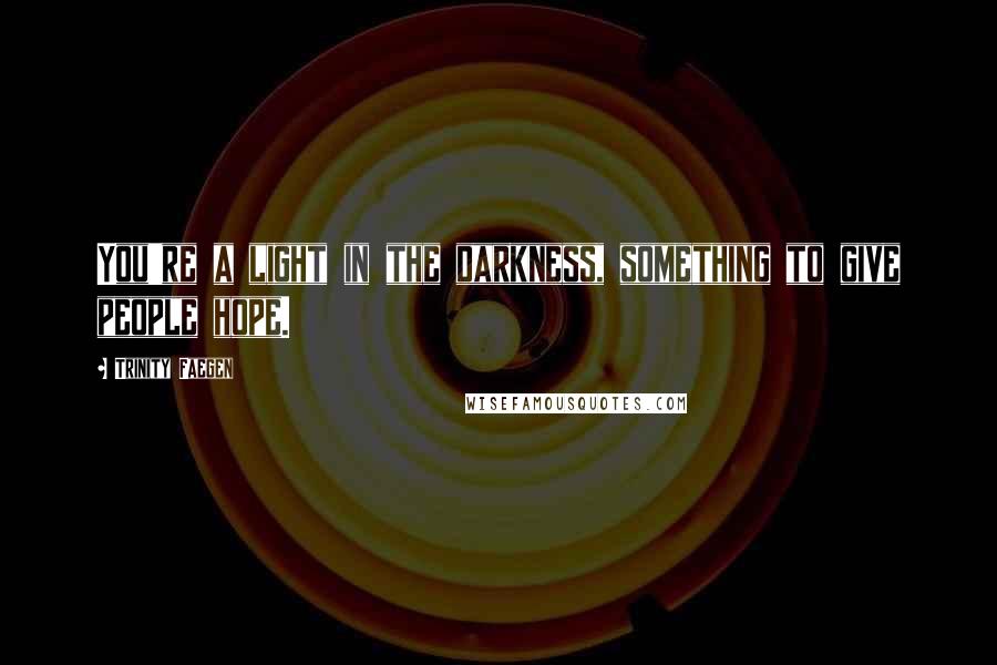 Trinity Faegen Quotes: You're a light in the darkness, something to give people hope.