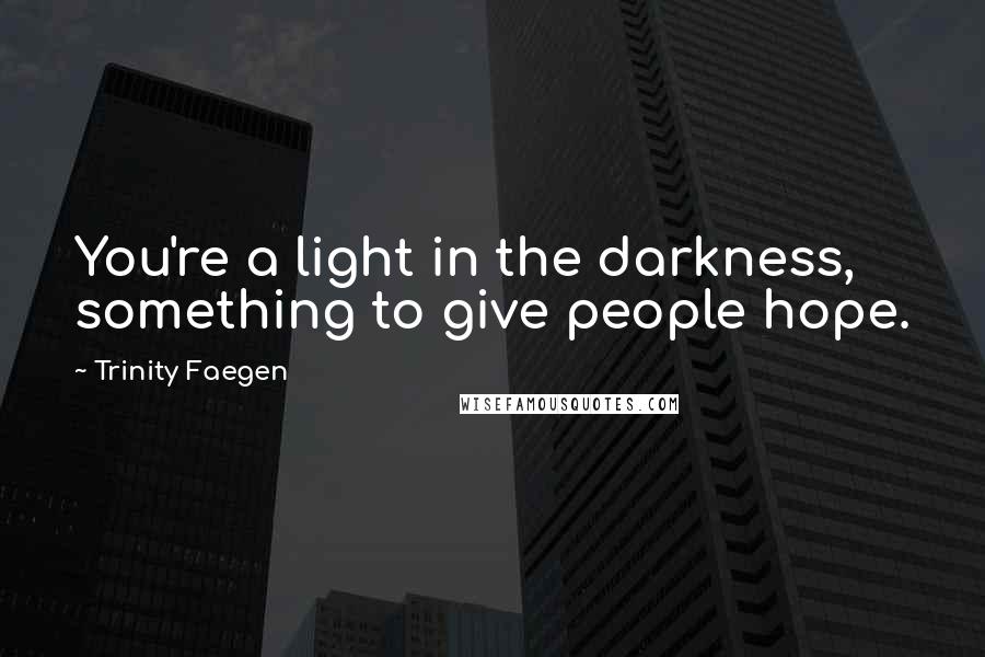 Trinity Faegen Quotes: You're a light in the darkness, something to give people hope.