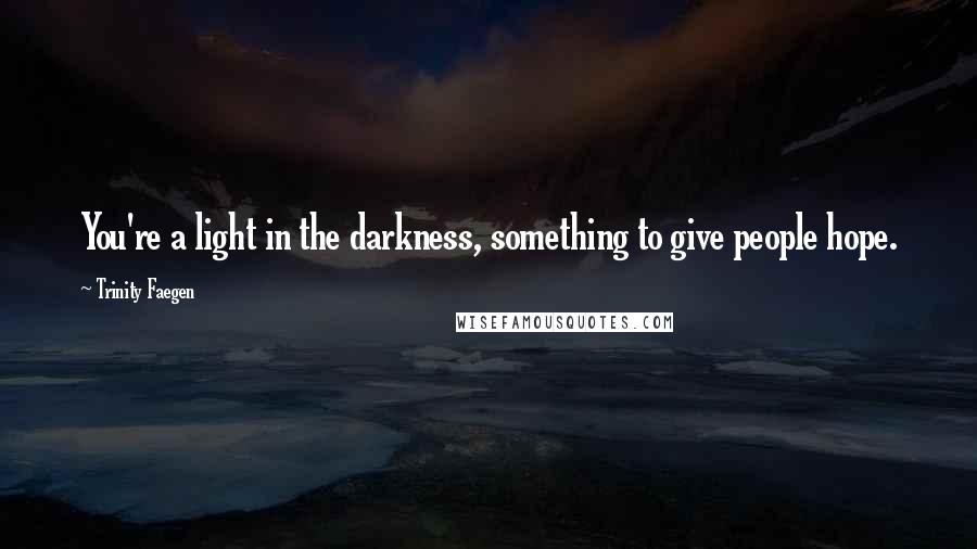 Trinity Faegen Quotes: You're a light in the darkness, something to give people hope.