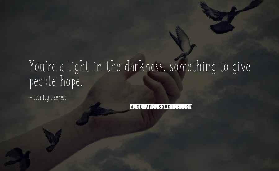 Trinity Faegen Quotes: You're a light in the darkness, something to give people hope.