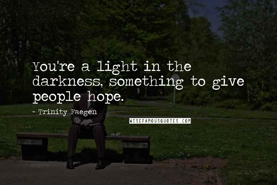 Trinity Faegen Quotes: You're a light in the darkness, something to give people hope.