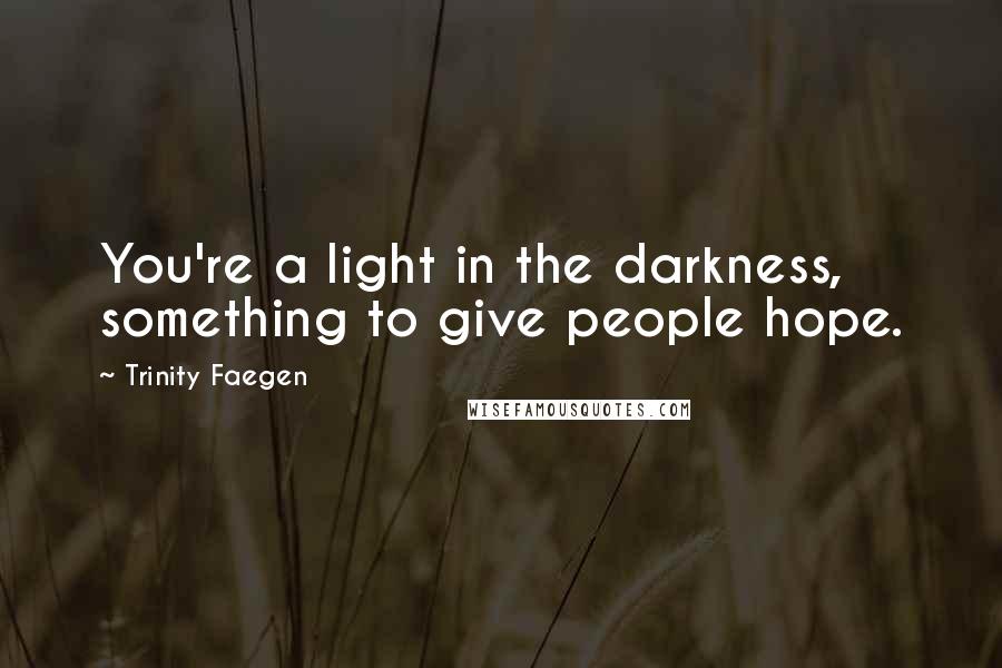 Trinity Faegen Quotes: You're a light in the darkness, something to give people hope.