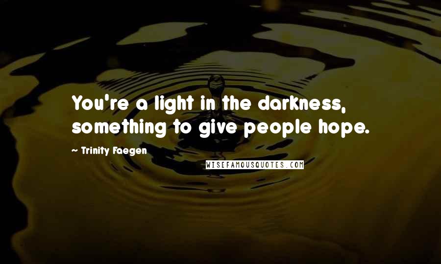 Trinity Faegen Quotes: You're a light in the darkness, something to give people hope.