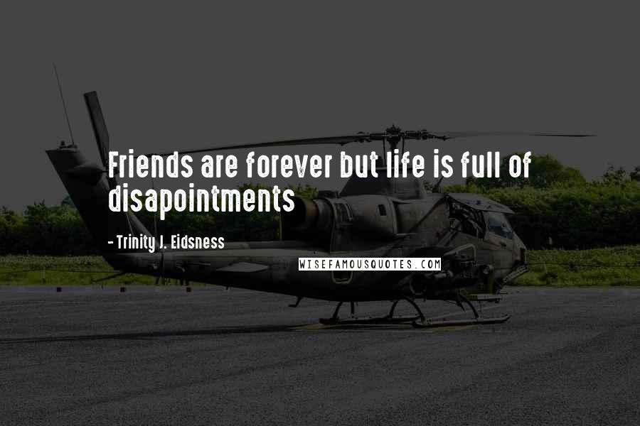 Trinity J. Eidsness Quotes: Friends are forever but life is full of disapointments