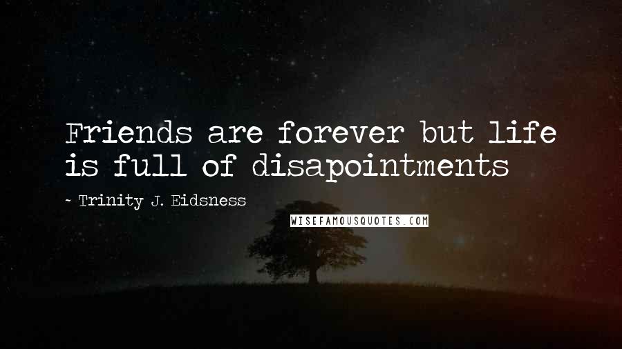 Trinity J. Eidsness Quotes: Friends are forever but life is full of disapointments