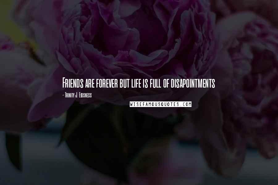 Trinity J. Eidsness Quotes: Friends are forever but life is full of disapointments