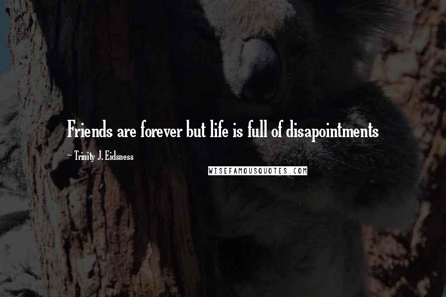 Trinity J. Eidsness Quotes: Friends are forever but life is full of disapointments