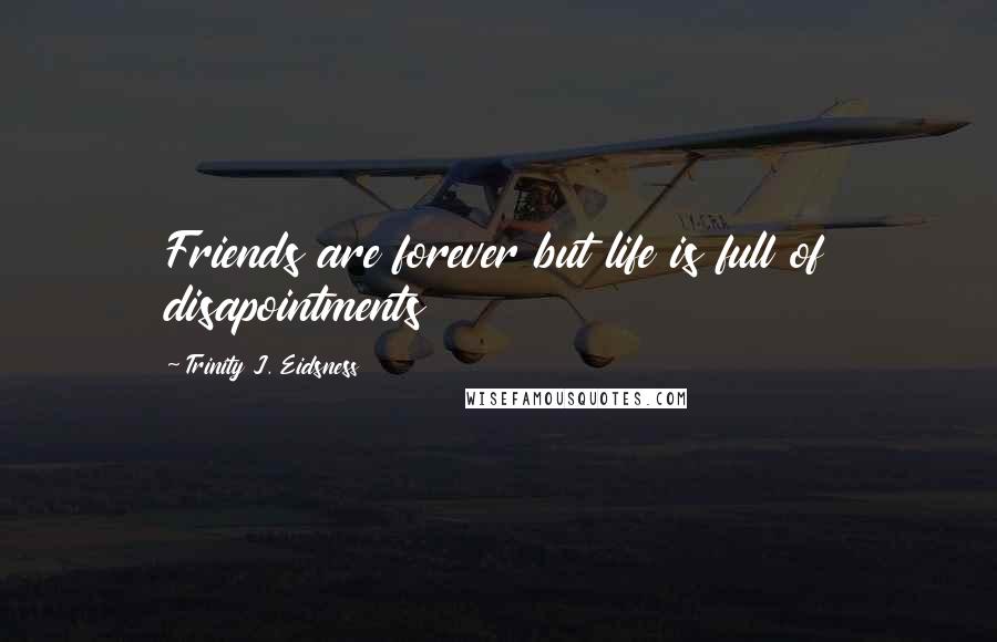 Trinity J. Eidsness Quotes: Friends are forever but life is full of disapointments