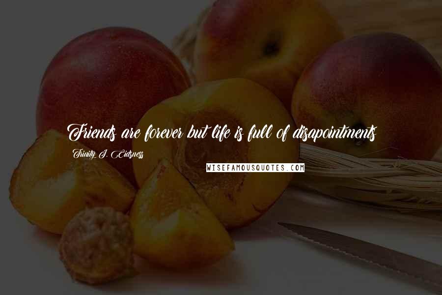 Trinity J. Eidsness Quotes: Friends are forever but life is full of disapointments