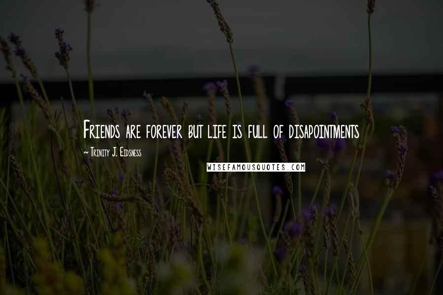 Trinity J. Eidsness Quotes: Friends are forever but life is full of disapointments