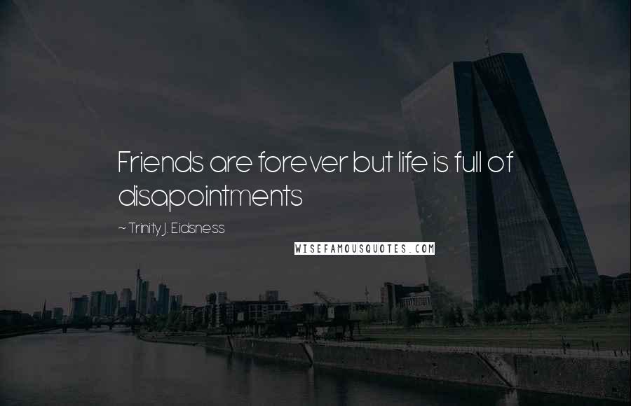 Trinity J. Eidsness Quotes: Friends are forever but life is full of disapointments