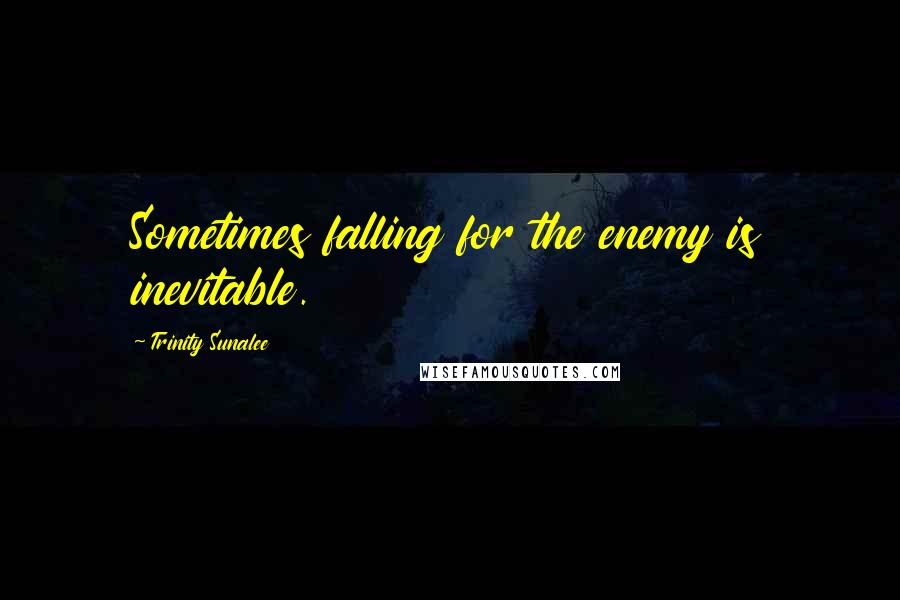 Trinity Sunalee Quotes: Sometimes falling for the enemy is inevitable.
