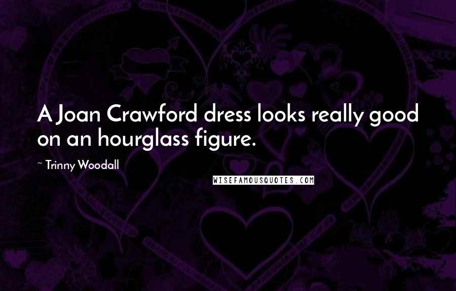 Trinny Woodall Quotes: A Joan Crawford dress looks really good on an hourglass figure.