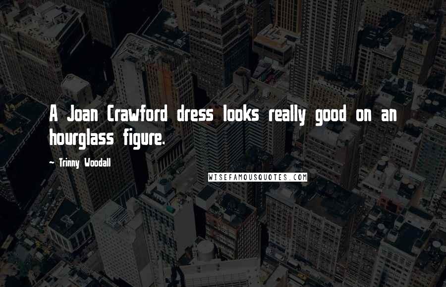 Trinny Woodall Quotes: A Joan Crawford dress looks really good on an hourglass figure.