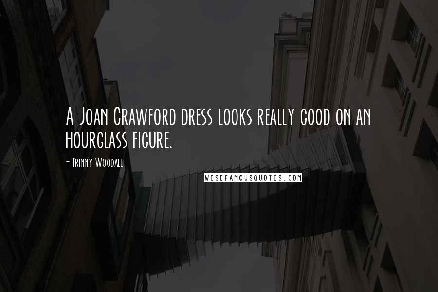 Trinny Woodall Quotes: A Joan Crawford dress looks really good on an hourglass figure.