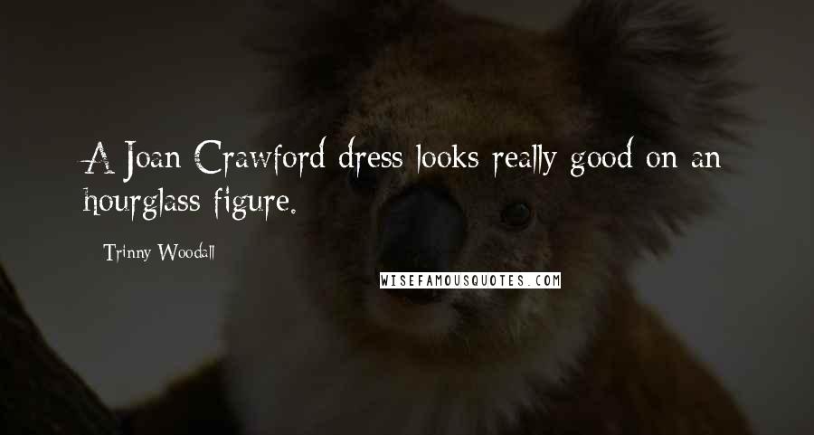 Trinny Woodall Quotes: A Joan Crawford dress looks really good on an hourglass figure.